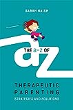 The A-Z of Therapeutic Parenting: Strategies and Solutions (Therapeutic Parenting Books)