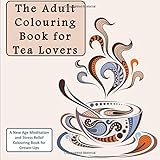 The Adult Colouring Book for Tea Lovers: A New Age Meditation and Stress Relief Colouring Book for Grown-Ups (Humourous Antistress Coloring Pages and ... Designs for Relaxation and Stress Relief)