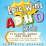 Epic Wins for ADHD Kids: 77 Playful Games and Tasks to Sharpen the Minds of ADHD Children. Help Them Thrive!